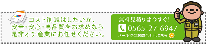 コスト削減はしたいが、安全・安心・高品質をお求めなら是非オチ産業にお任せください。お問合せ　電話番号0565-27-6947